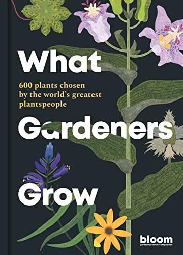 What Gardeners Grow: 600 Plants Chosen by the World's Greatest Plantspeople
