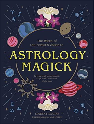 Astrology Magick: Love Yourself Using Magick. Align With the Wisdom of the Stars (The Witch of the Forest's Guide to...)