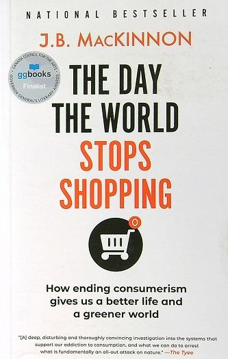 The Day the World Stops Shopping: How Ending Consumerism Gives Us a Better Life and a Greener World