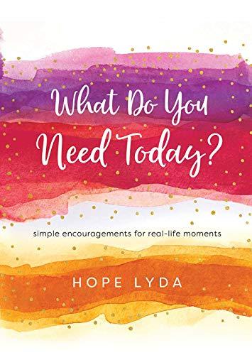 What Do You Need Today?: Simple Encouragements for Real-Life Moments