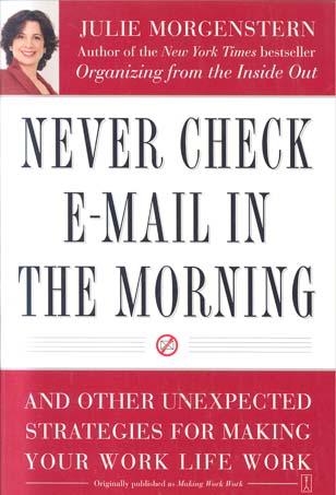 Never Check E-Mail in the Morning: And Other Unexpected Stsrategies for Making Your Work Life Work