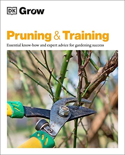 Pruning and Training: Essential Know-How and Expert Advice for Gardening Success (DK Grow)
