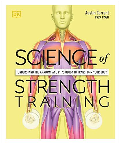 Science of Strength Training: Understand the Anatomy and Physiology to Transform Your Body (DK Science of)