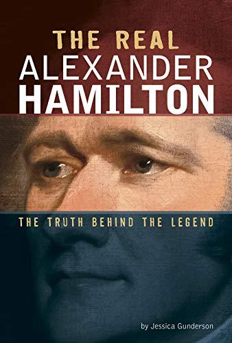 The Real Alexander Hamilton: The Truth Behind the Legend (Real Revolutionaries)