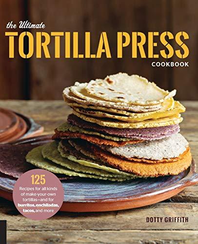 The Ultimate Tortilla Press Cookbook