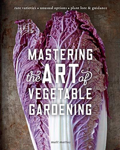 Mastering the Art of Vegetable Gardening: Rare Varieties, Unusual Options, Plant Lore & Guidance