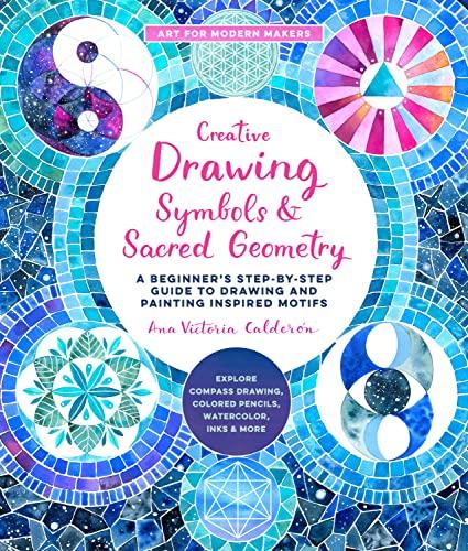 Creative Drawing Symbols and Sacred Geometry: A Beginner's Step-By-Step Guide to Drawing and Painting Inspired Motifs (Art For Modern Makers, Bk. 6)