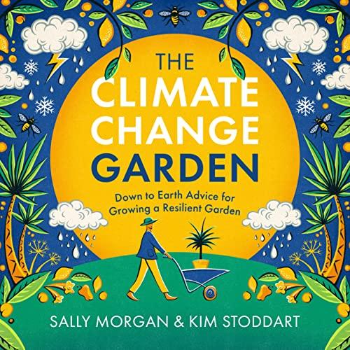 The Climate Change Garden: Down to Earth Advice for Growing a Resilient Garden