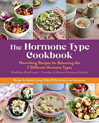 The Hormone Type Cookbook: Nourishing Recipes for Balancing the 7 Different Hormone Types