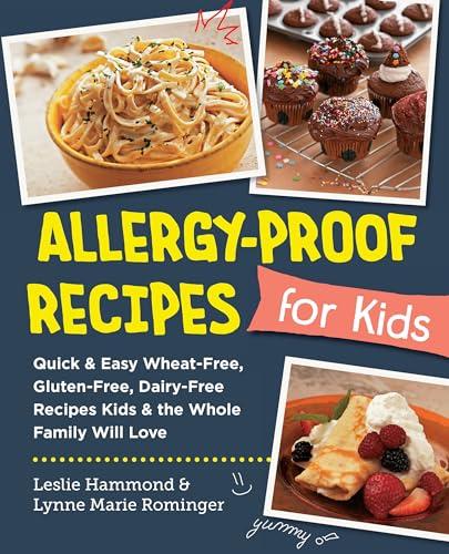 Allergy-Proof Recipes for Kids: Quick and Easy Wheat-Free, Gluten-Free, Dairy-Free Recipes Kids and the Whole Family Will Love