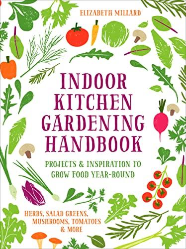 Indoor Kitchen Gardening Handbook: Projects & Inspiration to Grow Food Year-Round