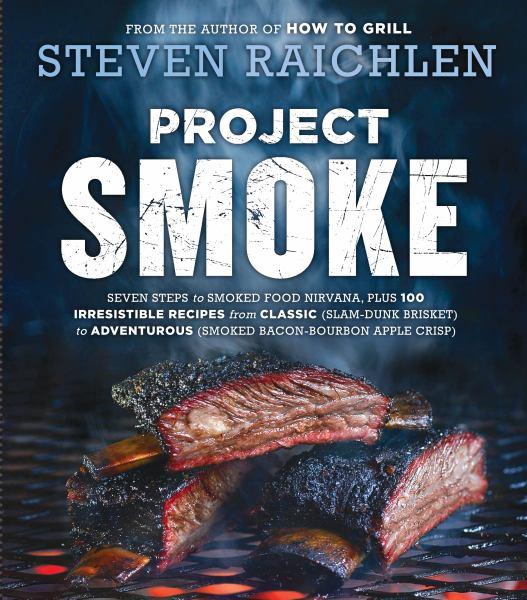 Project Smoke: Seven Steps to Smoked Food Nirvana, Plus 100 Irresistible Recipes From Classic to Adventurous