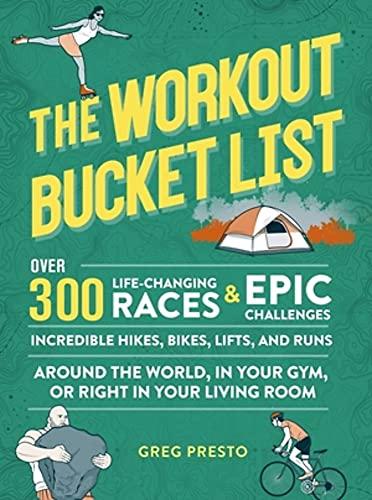 The Workout Bucket List: Over 300 Life-Changing Races, Epic Challenges, and Incredible Hikes, Bikes, Lifts, and Runs around the World, in Your Gym, or