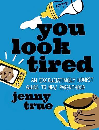 You Look Tired: An Excruciatingly Honest Guide to New Parenthood