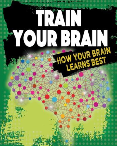 Train Your Brain: How Your Brain Learns Best (Exploring the Brain)