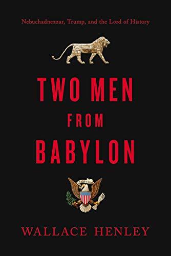 Two Men from Babylon: Nebuchadnezzar, Trump, and the Lord of History