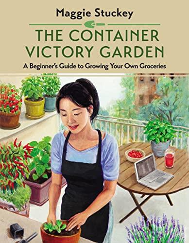 The Container Victory Garden: A Beginner's Guide to Growing Your Own Groceries