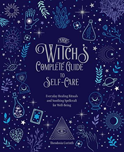 The Witch's Complete Guide to Self-Care: Everyday Healing Rituals and Soothing Spellcraft for Well-Being (Witch's Complete Guide, Bk. 1)