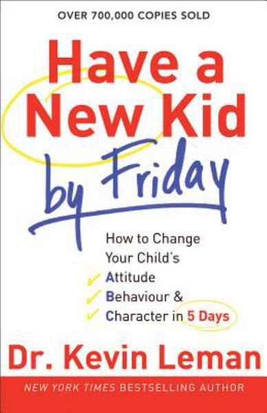 Have a New Kid by Friday: How to Change Your Child's Attitude, Behavior & Character in 5 Days