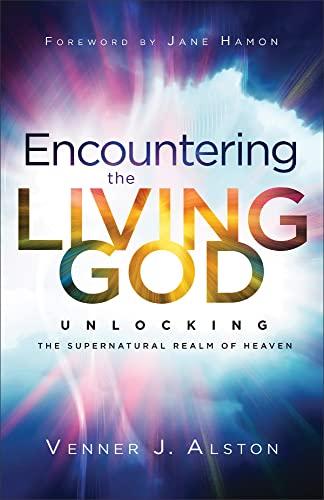 Encountering the Living God: Unlocking the Supernatural Realm of Heaven