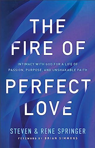 The Fire of Perfect Love: Intimacy With God for a Life of Passion, Purpose, and Unshakable Faith