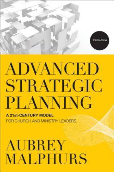 Advanced Strategic Planning: A 21st-Century Model For Church and Ministry Leaders   (Third Edition)