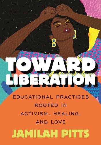 Toward Liberation: Educational Practices Rooted in Activism, Healing, and Love