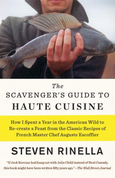 The Scavenger's Guide to Haute Cuisine - How I Spent a Year in the American Wild to Re-create a Feast from the Classic Recipes of French Master Chef A