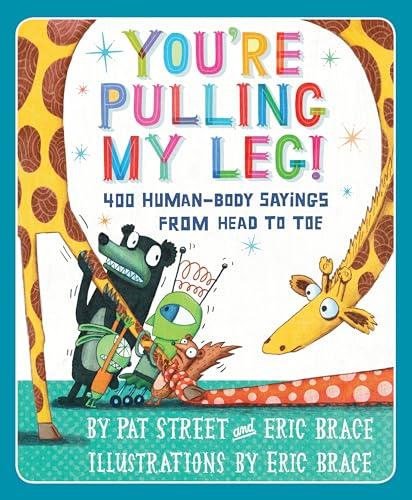 You're Pulling My Leg: 400 Human-Body Sayings From Head to Toe