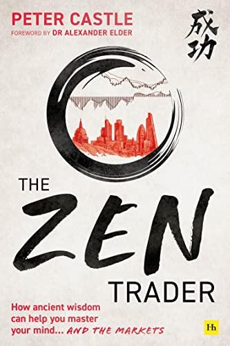 The Zen Trader: How Ancient Wisdom Can Help You Master Your Mind . . . and the Markets