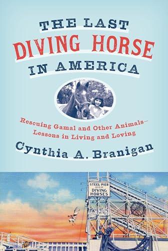 The Last Diving Horse in America: Rescuing Gamal and Other Animals—Lessons in Living and Loving