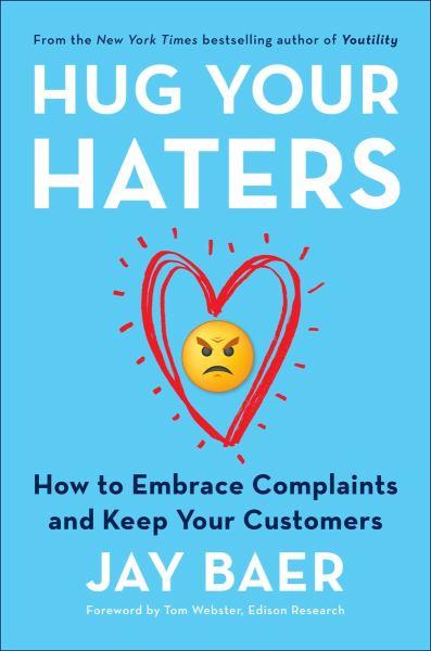Hug Your Haters: How to Embrace Complaints and Keep Your Customers