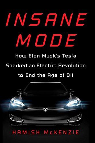 Insane Mode: How Elon Musk's Tesla Sparked an Electric Revolution to End the Age of Oil