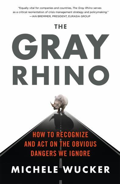 The Gray Rhino - How to Recognize and Act on the Obvious Dangers We Ignore