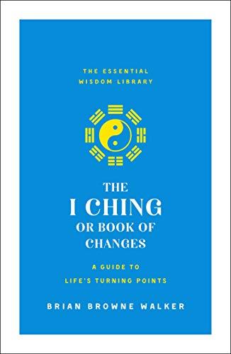 The I Ching or Book of Changes: A Guide to Life's Turning Points (The Essential Wisdom Library)