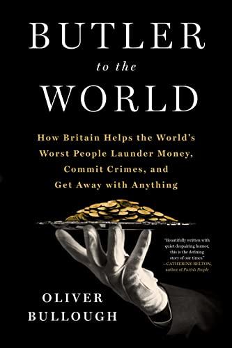 Butler to the World: How Britain Helps the World's Worst People Launder Money, Commit Crimes, and Get Away with Anything