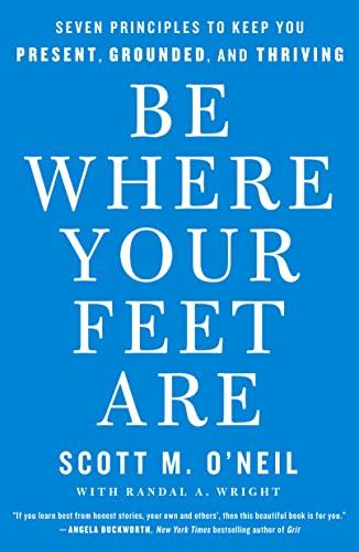 Be Where Your Feet Are: Seven Principles to Keep You Present, Grounded, and Thriving