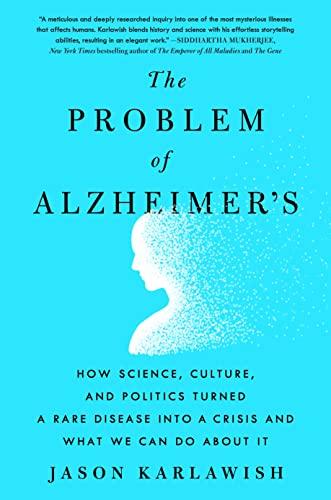 The Problem of Alzheimer's: How Science, Culture, and Politics Turned a Rare Disease Into a Crisis and What We Can Do About It