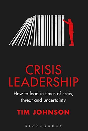 Crisis Leadership: How to Lead in Times of Crisis, Threat and Uncertainty