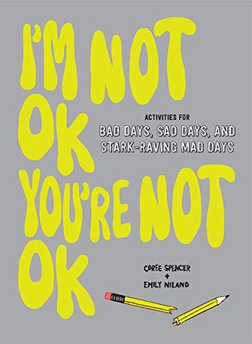 I'm Not OK, You're Not OK: Activities for Bad Days, Sad Days, and Stark-Raving Mad Days