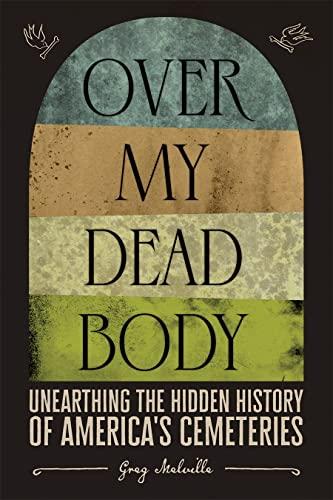 Over My Dead Body: Unearthing the Hidden History of America’s Cemeteries