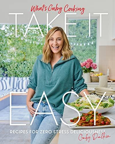 Take It Easy: Recipes for Zero Stress Deliciousness (What's Gaby Cooking)