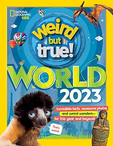 Weird but True World 2023: Incredible Facts, Awesome Photos and Weird Wonders—for This Year and Beyond!
