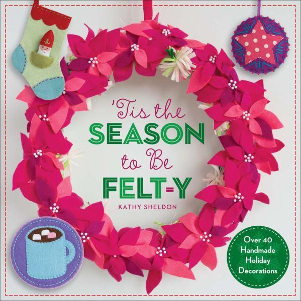 ’Tis the Season to Be Felt-y: Over 40 Handmade Holiday Decorations