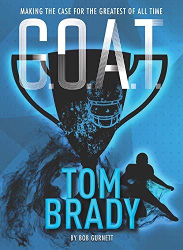Tom Brady: Making the Case for Greatest of All Time (G.O.A.T., Bk. 4)