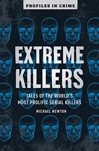 Extreme Killers: Tales of the World's Most Prolific Serial Killers (Profiles in Crime, Bk. 4)