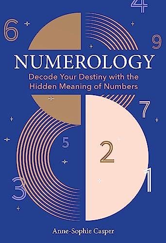 Numerology: A Guide to Decoding Your Destiny With the Hidden Meaning of Numbers