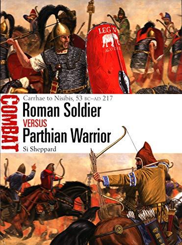 Roman Soldier vs Parthian Warrior: Carrhae to Nisibis, 53 BC - AD 217 (Combat)