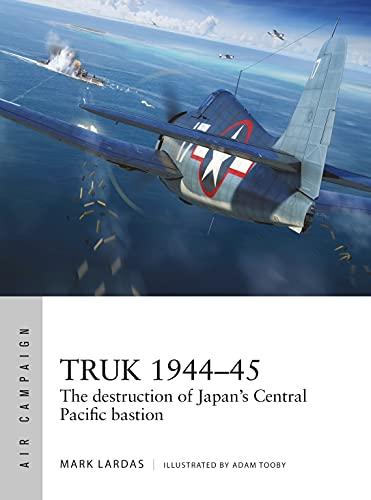 TRUK 1944-45: The destruction of Japan's Central Pacific bastion (Air Campaign Series)