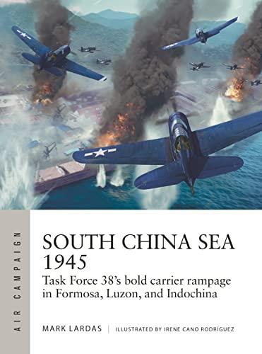 South China Sea 1945: Task Force 38's Bold Carrier Rampage in Formosa, Luzon, and Indochina (Air Campaign, Bk. 36)